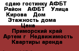 сдаю гостинку АФБТ › Район ­ АФБТ › Улица ­ Кирова › Дом ­ 150-152 › Этажность дома ­ 9 › Цена ­ 8 000 - Приморский край, Артем г. Недвижимость » Квартиры аренда   